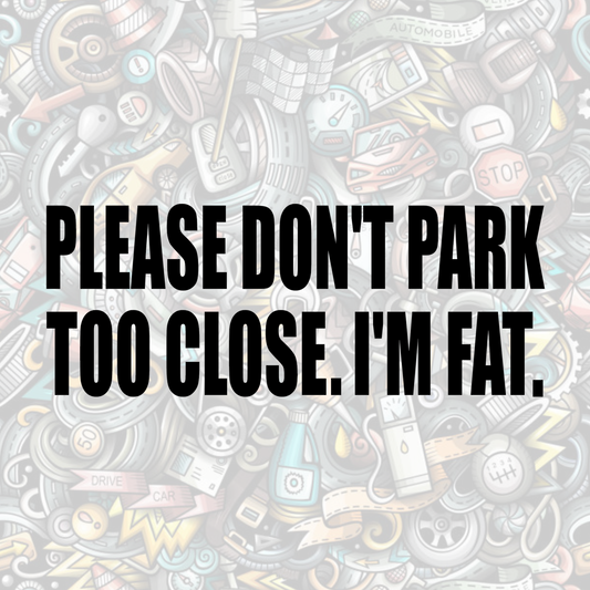 Don't park too close I'm fat